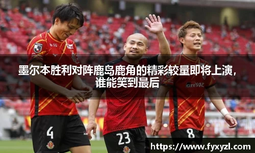 墨尔本胜利对阵鹿岛鹿角的精彩较量即将上演，谁能笑到最后