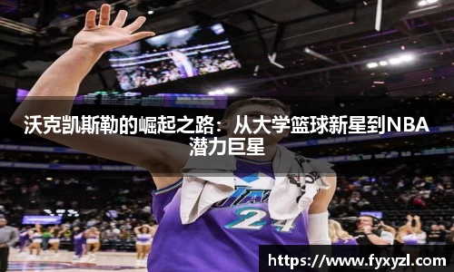 沃克凯斯勒的崛起之路：从大学篮球新星到NBA潜力巨星